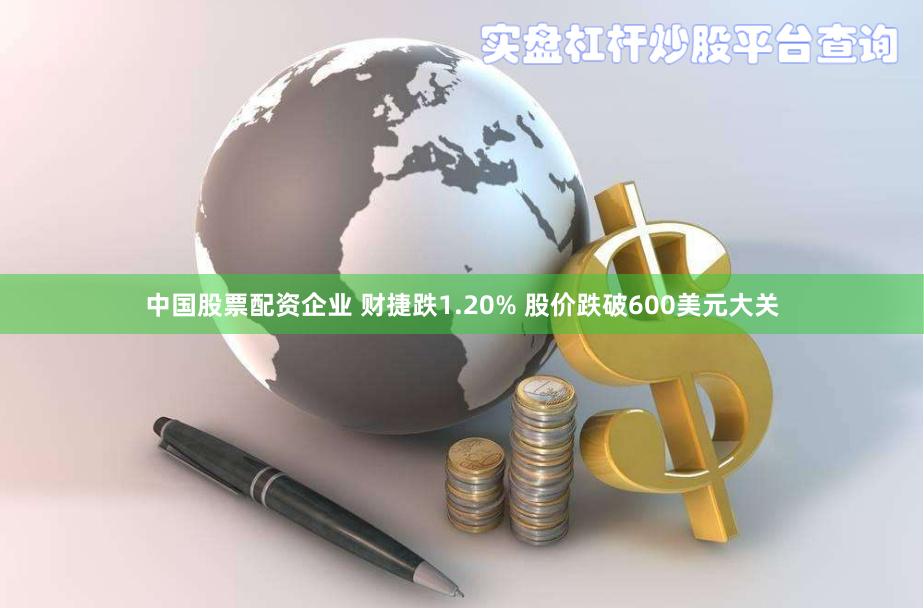 中国股票配资企业 财捷跌1.20% 股价跌破600美元大关