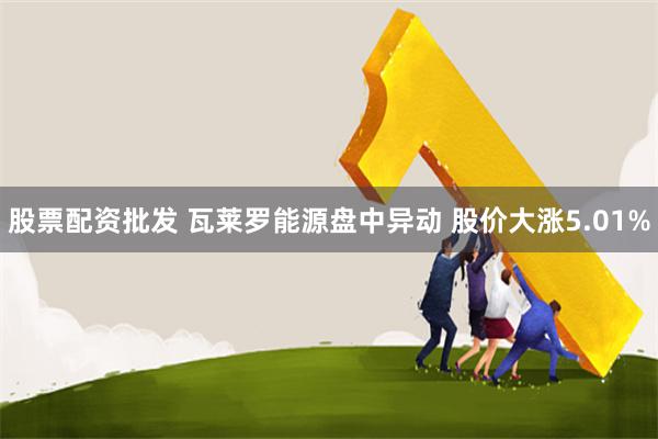股票配资批发 瓦莱罗能源盘中异动 股价大涨5.01%
