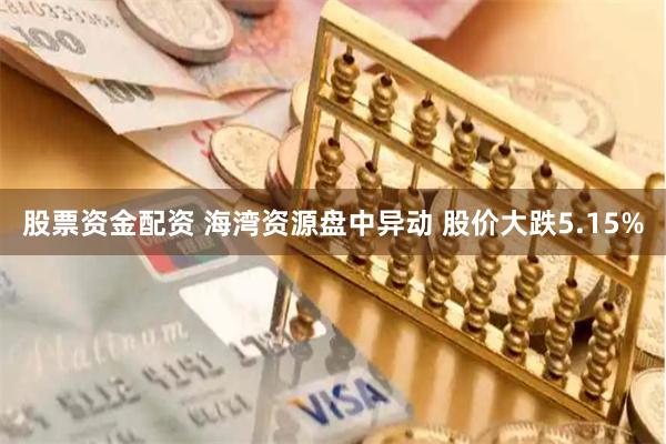 股票资金配资 海湾资源盘中异动 股价大跌5.15%