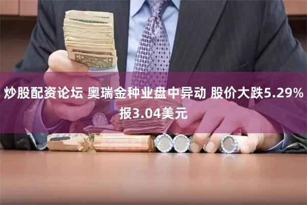 炒股配资论坛 奥瑞金种业盘中异动 股价大跌5.29%报3.04美元