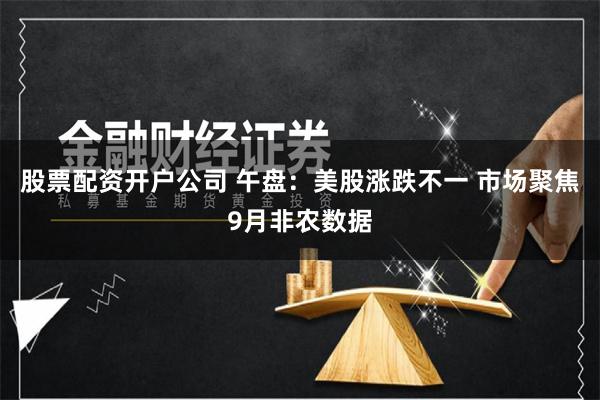 股票配资开户公司 午盘：美股涨跌不一 市场聚焦9月非农数据