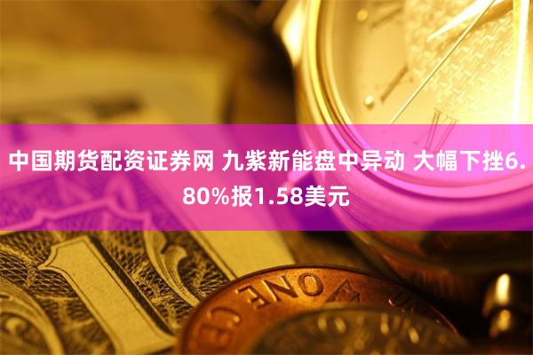 中国期货配资证券网 九紫新能盘中异动 大幅下挫6.80%报1.58美元