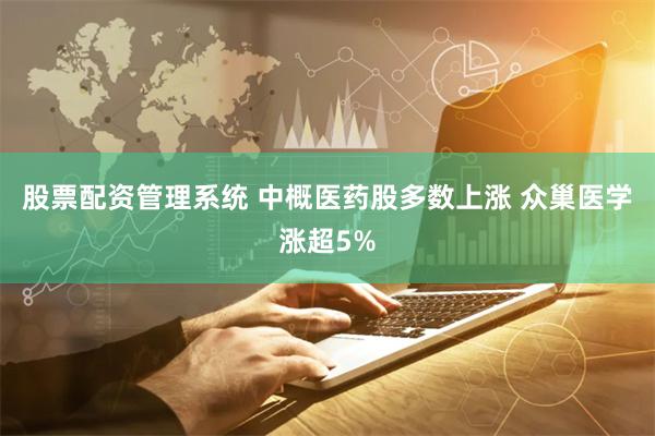股票配资管理系统 中概医药股多数上涨 众巢医学涨超5%
