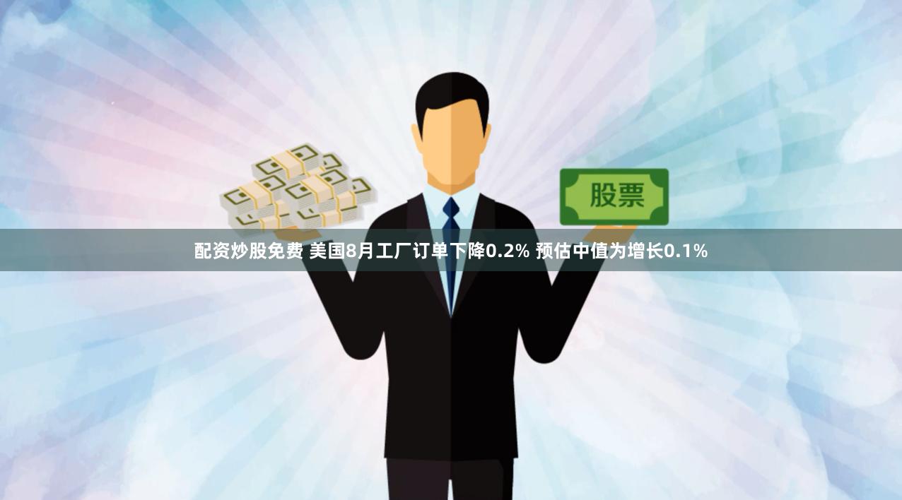 配资炒股免费 美国8月工厂订单下降0.2% 预估中值为增长0.1%