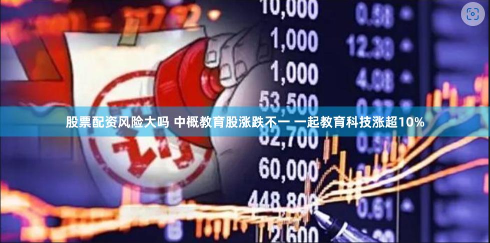 股票配资风险大吗 中概教育股涨跌不一 一起教育科技涨超10%