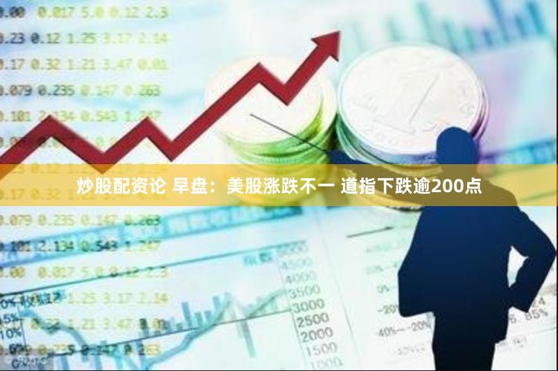 炒股配资论 早盘：美股涨跌不一 道指下跌逾200点