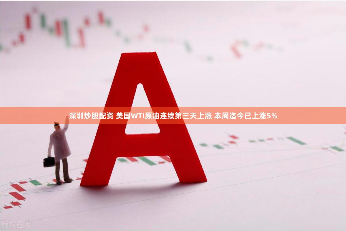深圳炒股配资 美国WTI原油连续第三天上涨 本周迄今已上涨5%