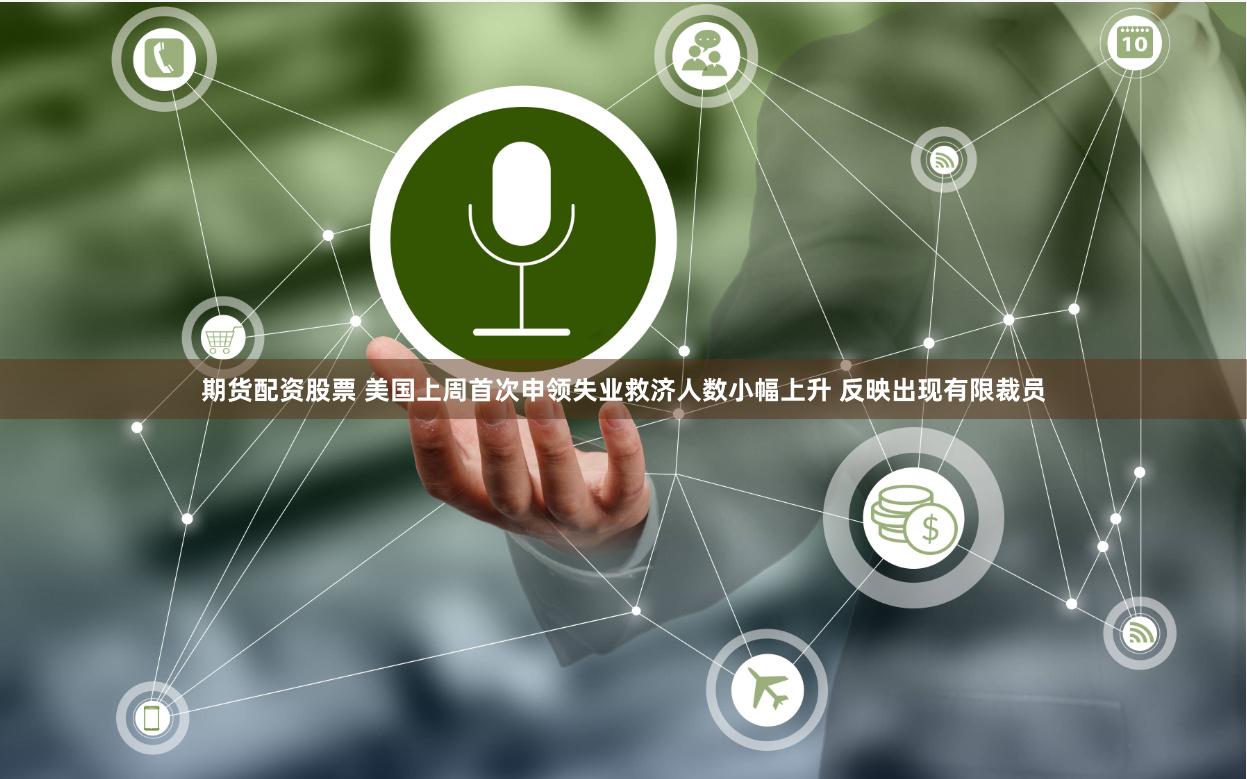 期货配资股票 美国上周首次申领失业救济人数小幅上升 反映出现有限裁员