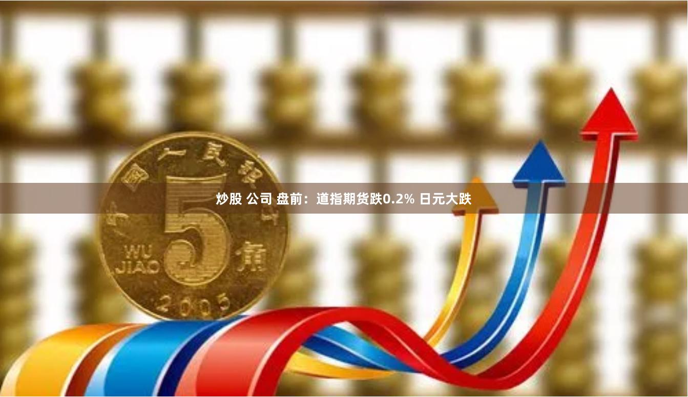炒股 公司 盘前：道指期货跌0.2% 日元大跌