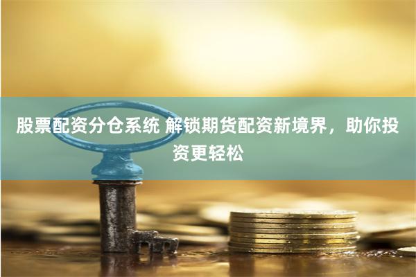 股票配资分仓系统 解锁期货配资新境界，助你投资更轻松