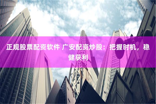 正规股票配资软件 广安配资炒股：把握时机，稳健获利
