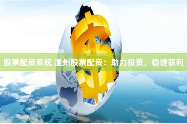 股票配资系统 温州股票配资：助力投资，稳健获利
