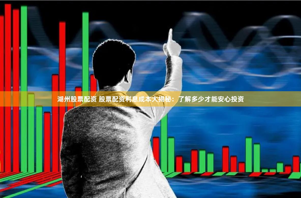 湖州股票配资 股票配资利息成本大揭秘：了解多少才能安心投资