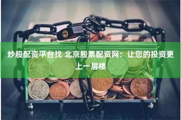炒股配资平台找 北京股票配资网：让您的投资更上一层楼