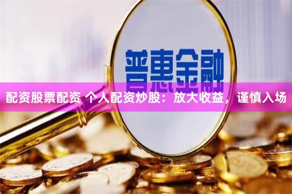 配资股票配资 个人配资炒股：放大收益，谨慎入场