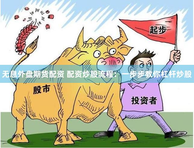 无息外盘期货配资 配资炒股流程：一步步教你杠杆炒股